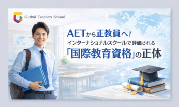 AETから正教員へ！インターナショナルスクールで評価される「国際教育資格」の正体